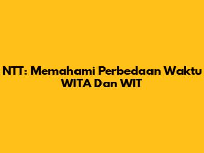 NTT: Memahami Perbedaan Waktu WITA Dan WIT