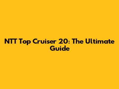 NTT Top Cruiser 20: The Ultimate Guide