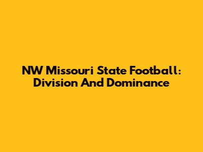 NW Missouri State Football: Division And Dominance