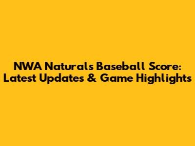 NWA Naturals Baseball Score: Latest Updates & Game Highlights