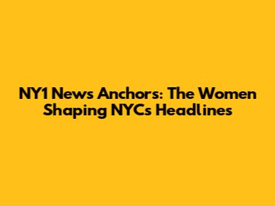 NY1 News Anchors: The Women Shaping NYC's Headlines
