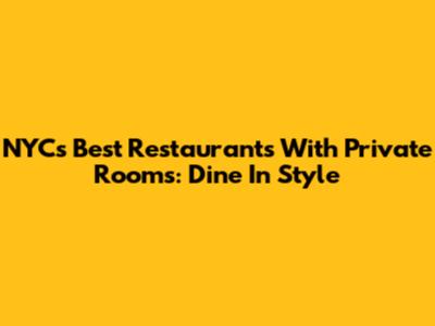 NYC's Best Restaurants With Private Rooms: Dine In Style