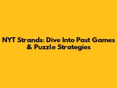 NYT Strands: Dive Into Past Games & Puzzle Strategies