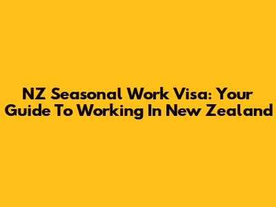 NZ Seasonal Work Visa: Your Guide To Working In New Zealand