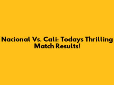 Nacional Vs. Cali: Today's Thrilling Match Results!