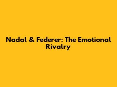 Nadal & Federer: The Emotional Rivalry