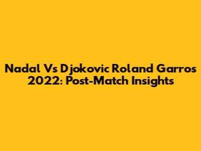 Nadal Vs Djokovic Roland Garros 2022: Post-Match Insights