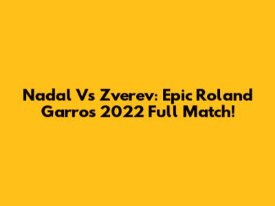 Nadal Vs Zverev: Epic Roland Garros 2022 Full Match!