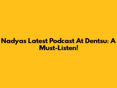 Nadya's Latest Podcast At Dentsu: A Must-Listen!