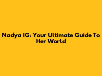 Nadya IG: Your Ultimate Guide To Her World