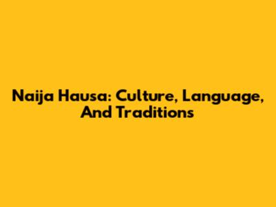 Naija Hausa: Culture, Language, And Traditions
