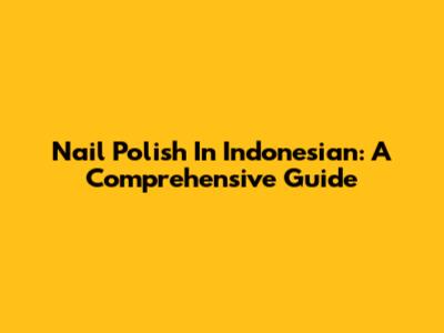 Nail Polish In Indonesian: A Comprehensive Guide