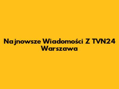 Najnowsze Wiadomości Z TVN24 Warszawa