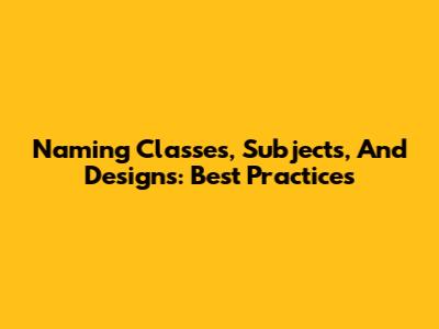 Naming Classes, Subjects, And Designs: Best Practices