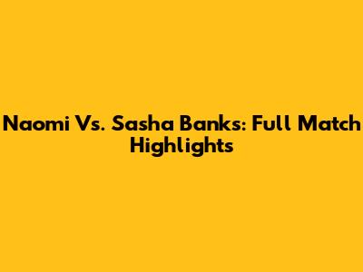 Naomi Vs. Sasha Banks: Full Match Highlights