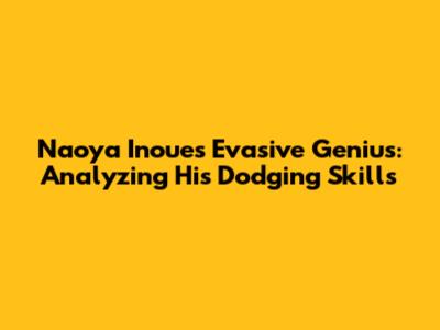 Naoya Inoue's Evasive Genius: Analyzing His Dodging Skills