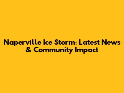 Naperville Ice Storm: Latest News & Community Impact