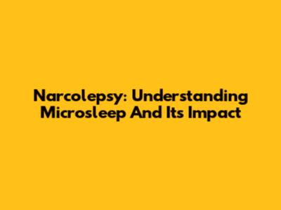 Narcolepsy: Understanding Microsleep And Its Impact