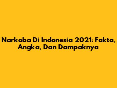 Narkoba Di Indonesia 2021: Fakta, Angka, Dan Dampaknya