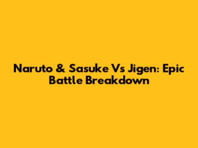 Naruto & Sasuke Vs Jigen: Epic Battle Breakdown