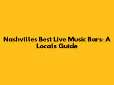 Nashville's Best Live Music Bars: A Local's Guide