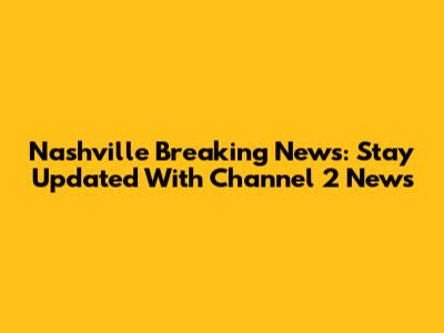 Nashville Breaking News: Stay Updated With Channel 2 News
