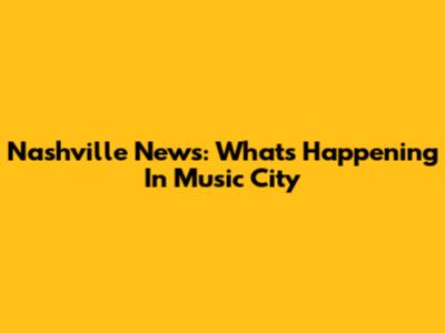 Nashville News: What's Happening In Music City