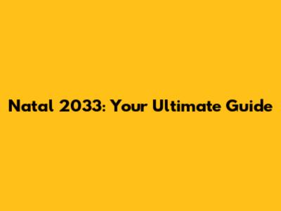 Natal 2033: Your Ultimate Guide