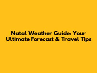 Natal Weather Guide: Your Ultimate Forecast & Travel Tips