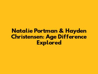 Natalie Portman & Hayden Christensen: Age Difference Explored