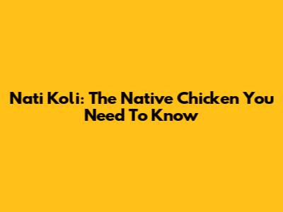 Nati Koli: The Native Chicken You Need To Know