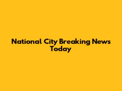 National City Breaking News Today