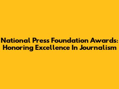 National Press Foundation Awards: Honoring Excellence In Journalism