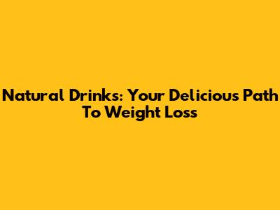 Natural Drinks: Your Delicious Path To Weight Loss