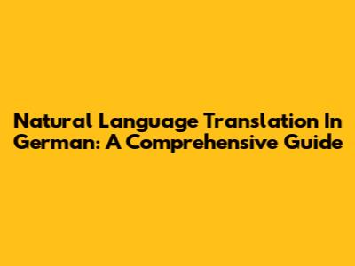 Natural Language Translation In German: A Comprehensive Guide