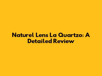 Naturel Lens La Quartzo: A Detailed Review