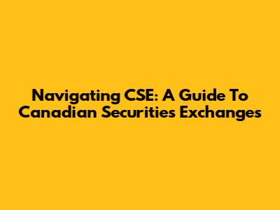 Navigating CSE: A Guide To Canadian Securities Exchanges