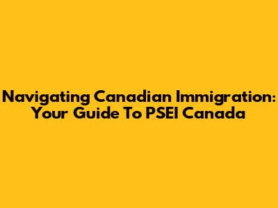 Navigating Canadian Immigration: Your Guide To PSEI Canada
