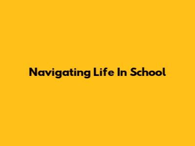 Navigating Life In School