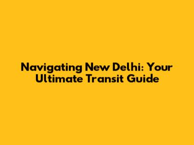 Navigating New Delhi: Your Ultimate Transit Guide