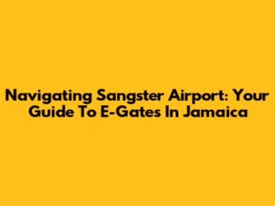 Navigating Sangster Airport: Your Guide To E-Gates In Jamaica
