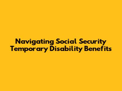 Navigating Social Security Temporary Disability Benefits