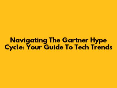 Navigating The Gartner Hype Cycle: Your Guide To Tech Trends