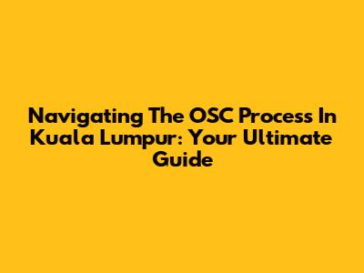 Navigating The OSC Process In Kuala Lumpur: Your Ultimate Guide