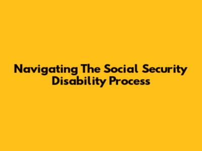 Navigating The Social Security Disability Process