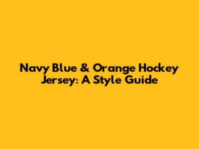 Navy Blue & Orange Hockey Jersey: A Style Guide