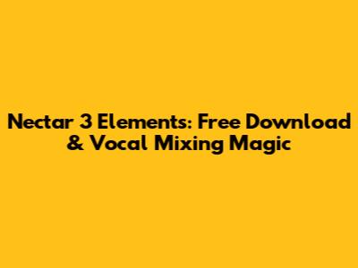 Nectar 3 Elements: Free Download & Vocal Mixing Magic
