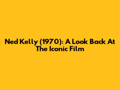 Ned Kelly (1970): A Look Back At The Iconic Film