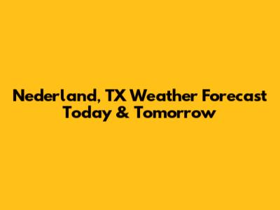 Nederland, TX Weather Forecast Today & Tomorrow