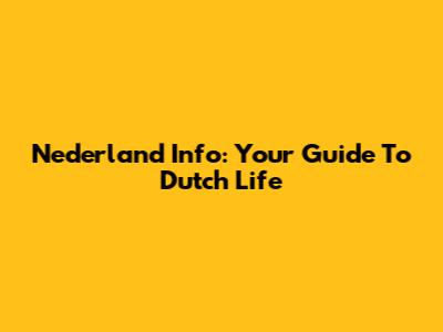 Nederland Info: Your Guide To Dutch Life